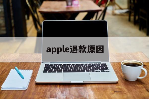 apple退款原因(苹果退款失败是什么原因)