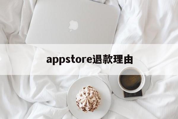 appstore退款理由(app store退款成功的理由)