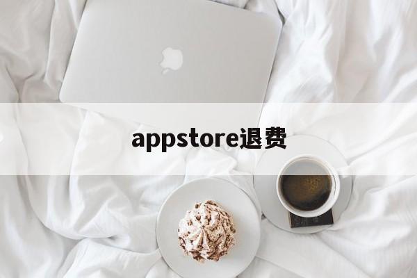 appstore退费(appstore退费 淘宝)