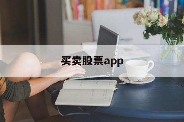 买卖股票app(买卖股票哪个交易平台好)