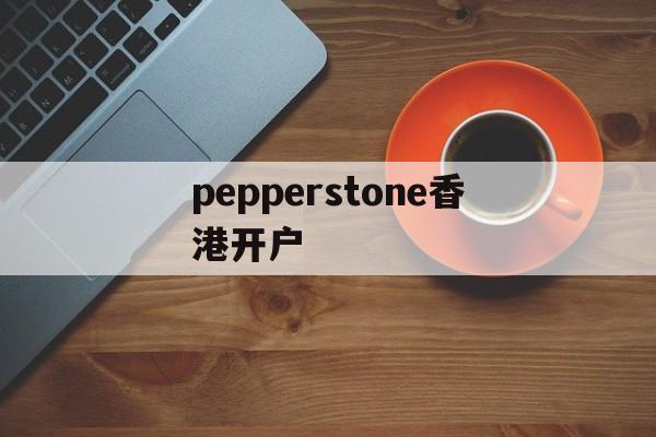 包含pepperstone香港开户的词条